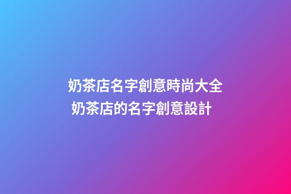 奶茶店名字創意時尚大全 奶茶店的名字創意設計
